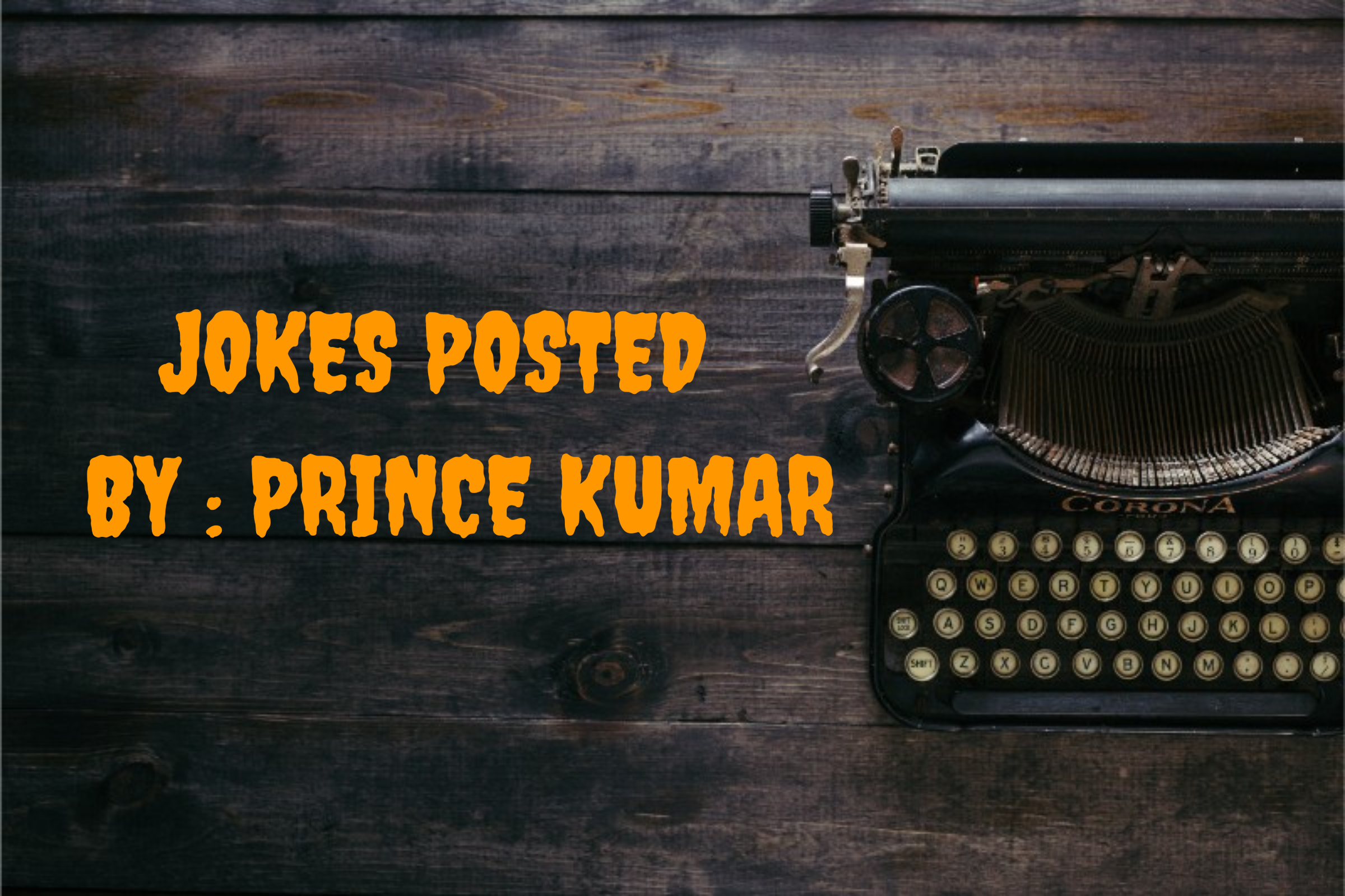 1. JOKES POSTED BY PRINCE KUMAR